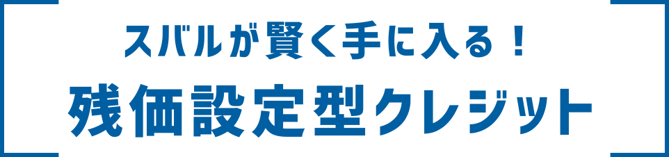 スバルが賢く手に入る！ 残価設定型クレジット