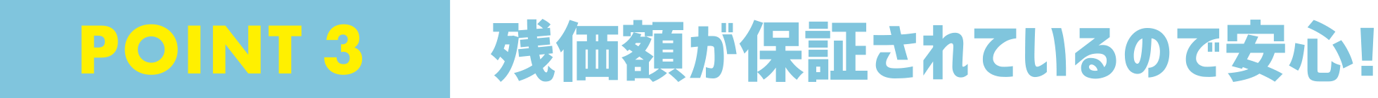 POINT 3 残価額が保証されているので安心!