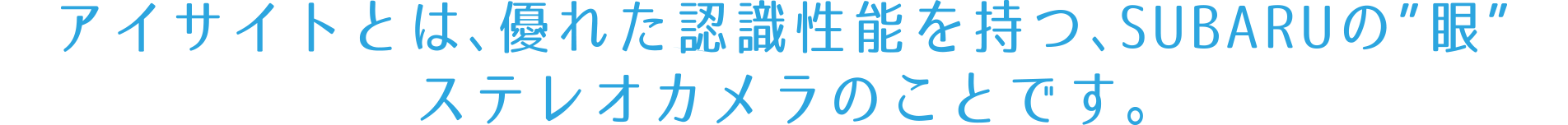 アイサイトとは、優れた認識性能を持つ、SUBARUの”眼”ステレオカメラのことです。