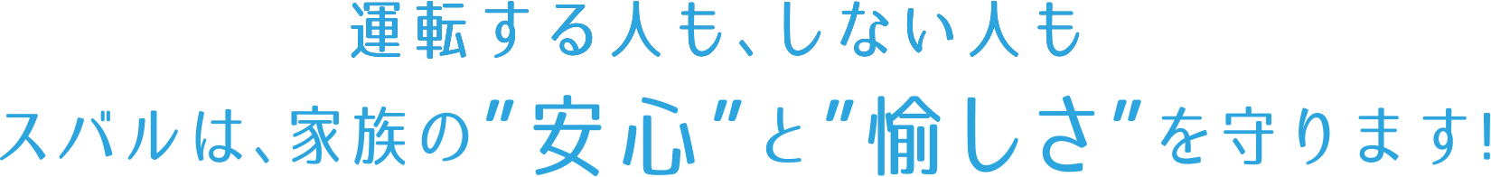 運転する人も、しない人もスバルは、家族の”安心”と”愉しさ”を守ります!
