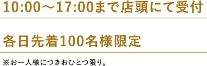 各日先着100名様限定10:00縲・7:00まで店頭にて受付