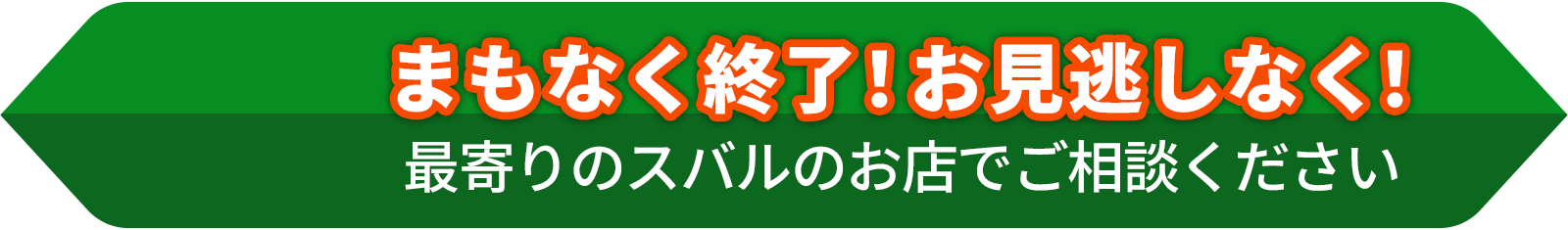 まもなく終了！お見逃しなく！最寄りのスバルのお店でご相談ください