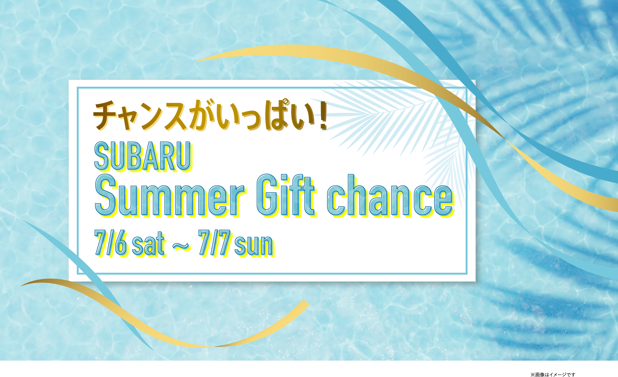 チャンスがいっぱい！SUBARU Summer Gift chance 7/6sat〜7/7sun