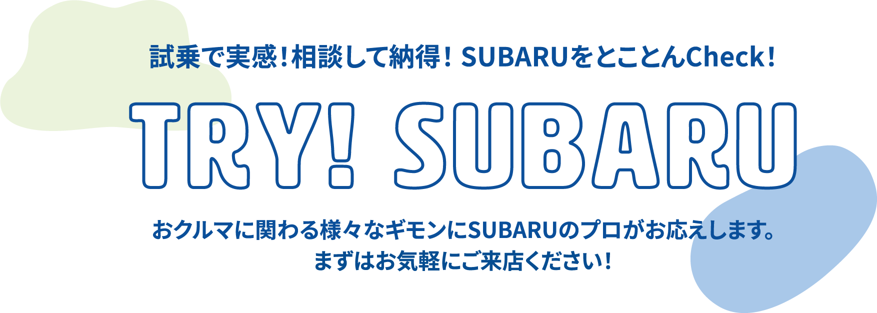 試乗で実感！相談して納得！ SUBARUをとことんCheck！TRY! SUBARU おクルマに関わる様々なギモンにSUBARUのプロがお応えします。まずはお気軽にご来店ください！