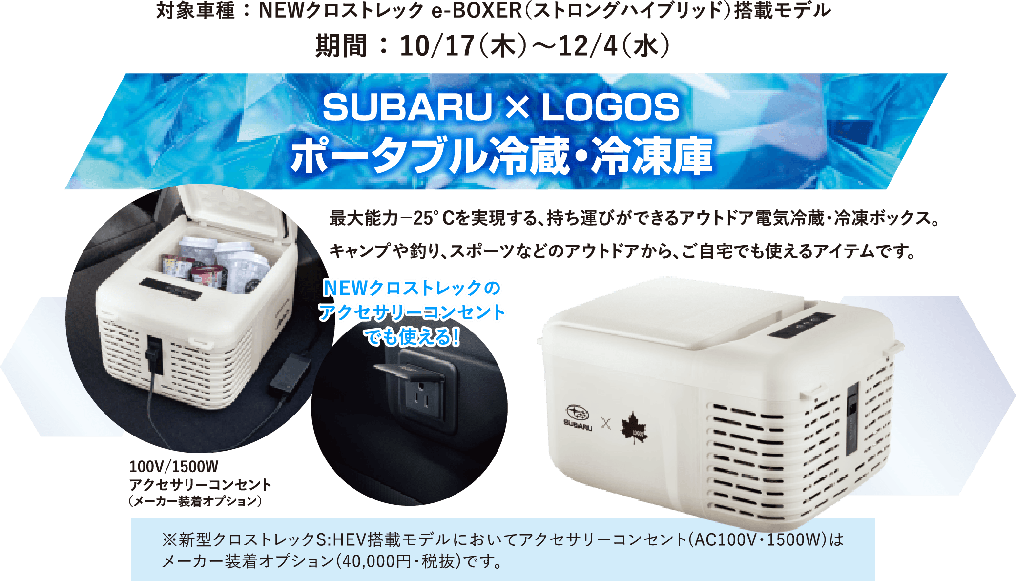 対象車種 ： NEWクロストレック e-BOXER（ストロングハイブリッド）搭載モデル 期間 ： 10/17（木）～12/4（水）SUBARU × LOGOS ポータブル冷蔵・冷凍庫