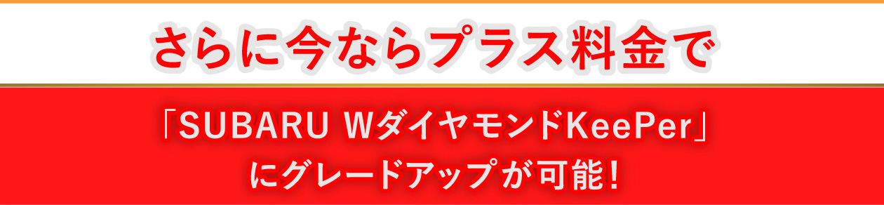 さらに今ならプラス料金で「SUBARU WダイヤモンドKeePer」にグラードアップが可能!