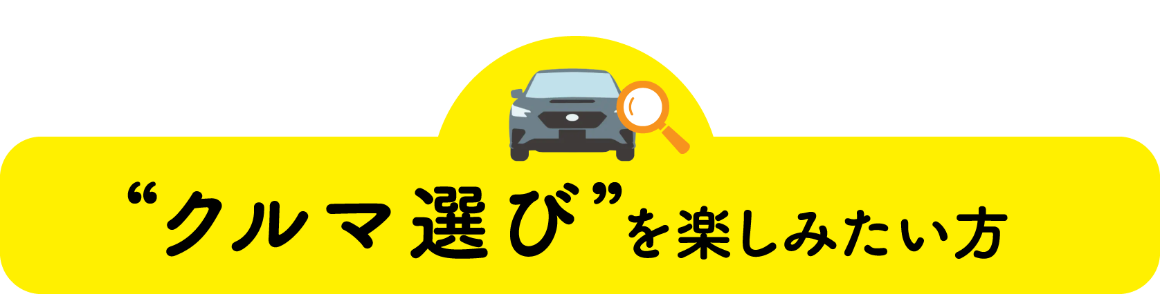クルマ選びを楽しみたい方