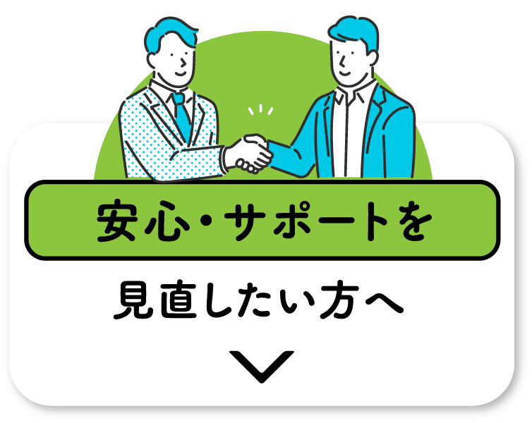安心・サポートを見直したい方へ